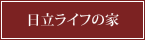 日立ライフの家