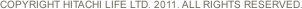 COPYRIGHT HITACHI LIFE LTD. 2011. ALL RIGHTS RESERVED.