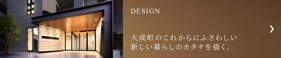 DESIGN／大成町のこれからにふさわしい新しい暮らしのカタチを描く。